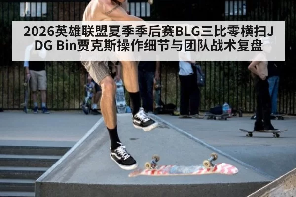 2026英雄联盟夏季季后赛BLG三比零横扫JDG Bin贾克斯操作细节与团队战术复盘