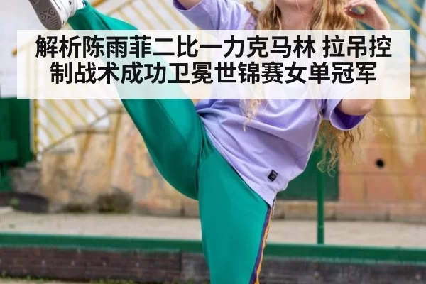 解析陈雨菲二比一力克马林 拉吊控制战术成功卫冕世锦赛女单冠军