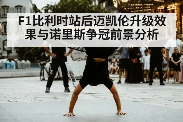 F1比利时站后迈凯伦升级效果与诺里斯争冠前景分析