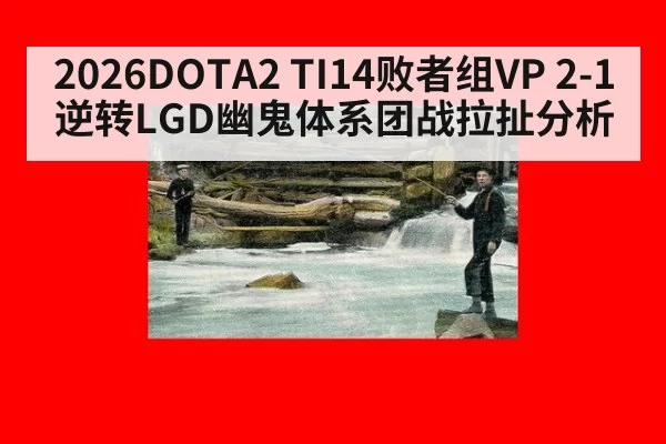 2026DOTA2 TI14败者组VP 2-1逆转LGD幽鬼体系团战拉扯分析