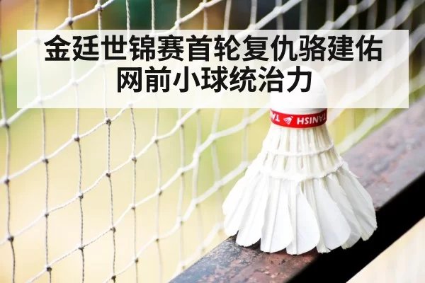 金廷世锦赛首轮复仇骆建佑 网前小球统治力