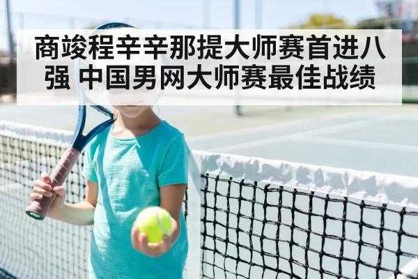 商竣程辛辛那提大师赛首进八强 中国男网大师赛最佳战绩
