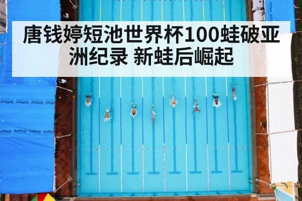 唐钱婷短池世界杯100蛙破亚洲纪录 新蛙后崛起