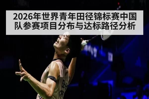 2026年世界青年田径锦标赛中国队参赛项目分布与达标路径分析