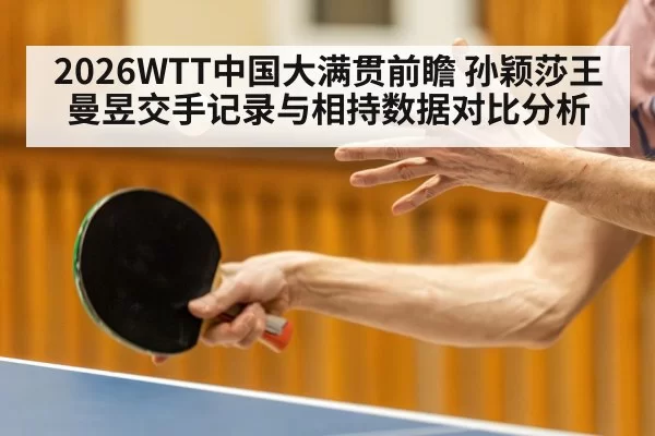 2026WTT中国大满贯前瞻 孙颖莎王曼昱交手记录与相持数据对比分析